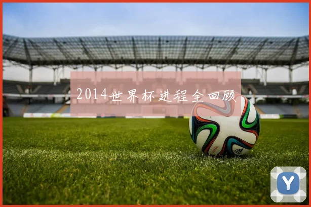 2014世界杯进程全回顾