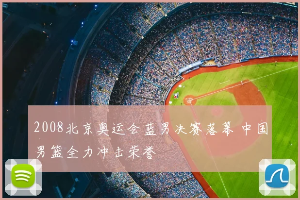2008北京奥运会蓝男决赛落幕 中国男篮全力冲击荣誉
