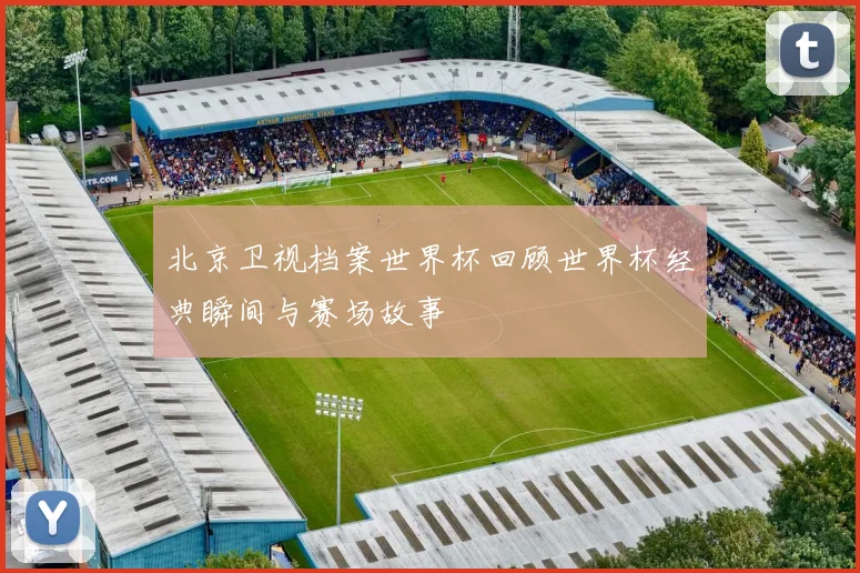 北京卫视档案世界杯回顾世界杯经典瞬间与赛场故事